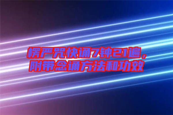 楞嚴咒快誦7鐘21遍，附帶念誦方法和功效
