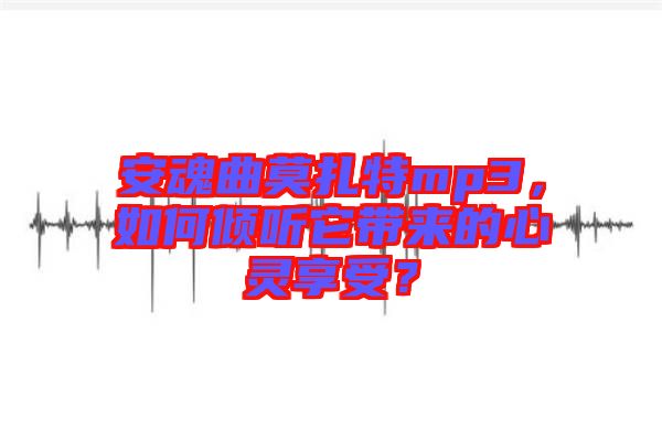 安魂曲莫扎特mp3，如何傾聽它帶來的心靈享受？