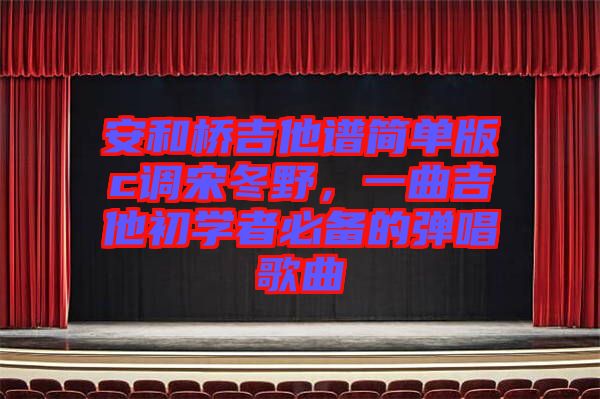 安和橋吉他譜簡單版c調宋冬野，一曲吉他初學者必備的彈唱歌曲