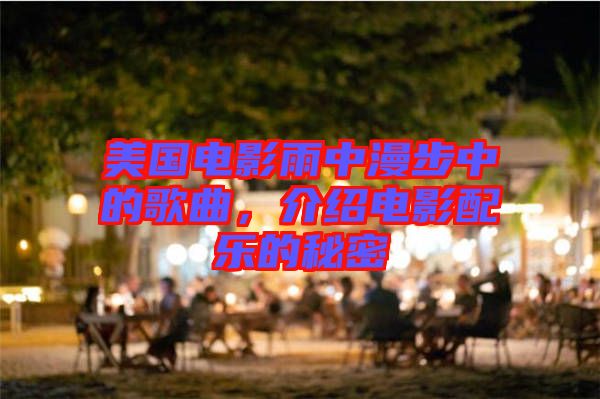美國電影雨中漫步中的歌曲，介紹電影配樂的秘密