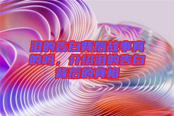 淚的告白背后故事真的嗎，介紹淚的告白背后的真相
