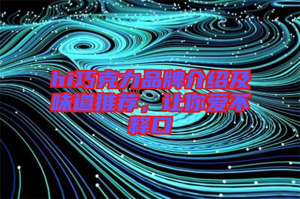hi巧克力品牌介紹及味道推薦，讓你愛不釋口