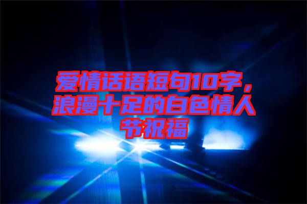 愛情話語短句10字，浪漫十足的白色情人節(jié)祝福