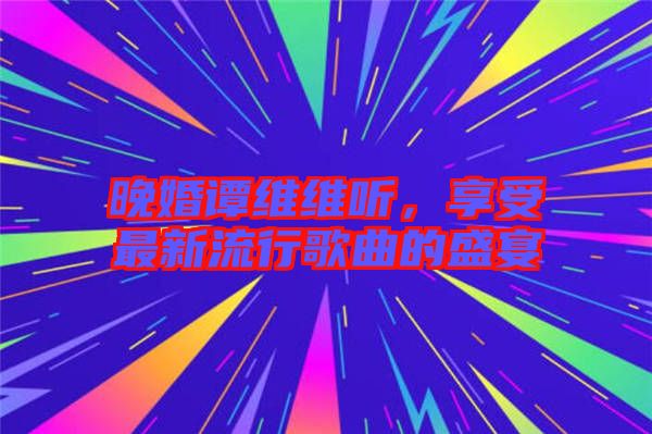 晚婚譚維維聽，享受最新流行歌曲的盛宴