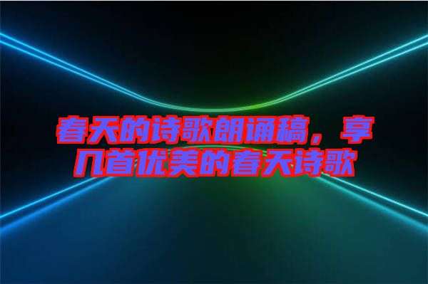 春天的詩歌朗誦稿，享幾首優美的春天詩歌