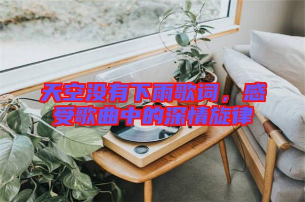 天空沒有下雨歌詞，感受歌曲中的深情旋律