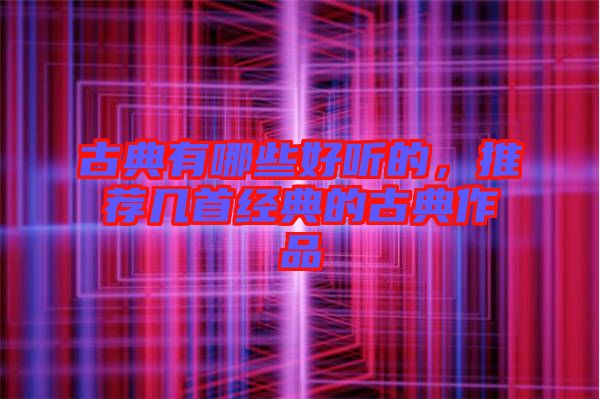 古典有哪些好聽的，推薦幾首經典的古典作品