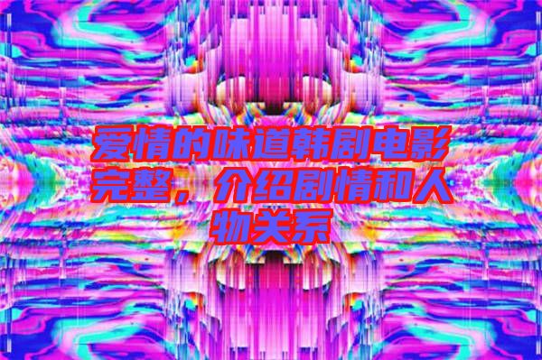 愛情的味道韓劇電影完整，介紹劇情和人物關(guān)系
