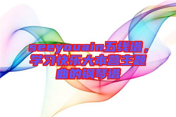 seeyouain五線譜，學習快樂大本營主題曲的鋼琴譜