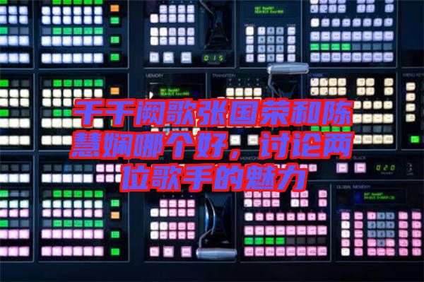 千千闕歌張國榮和陳慧嫻哪個好，討論兩位歌手的魅力