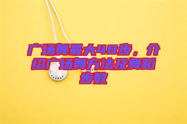 廣場舞最大48步，介紹廣場舞方法及舞蹈步數