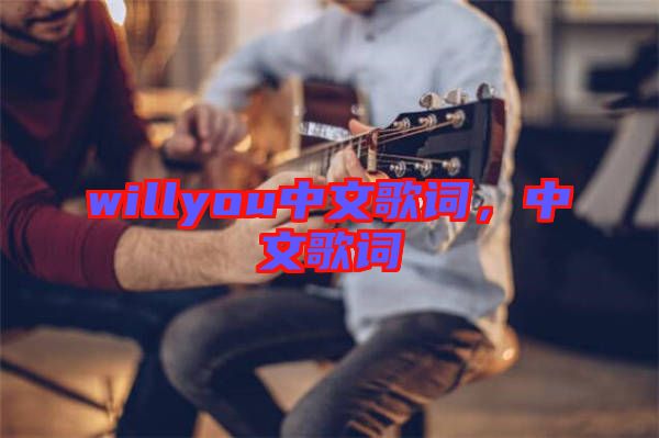 willyou中文歌詞，中文歌詞