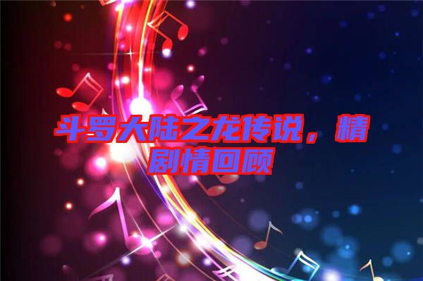 斗羅大陸之龍傳說，精劇情回顧