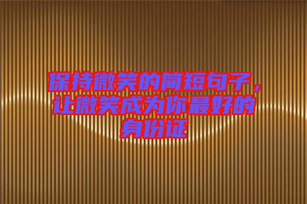 保持微笑的簡(jiǎn)短句子，讓微笑成為你最好的身份證
