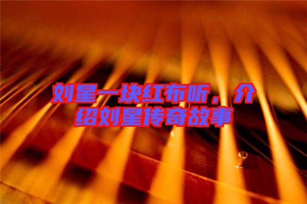 劉星一塊紅布聽，介紹劉星傳奇故事