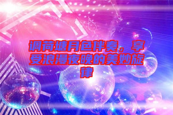 調(diào)荷塘月色伴奏，享受浪漫夜晚的美妙旋律