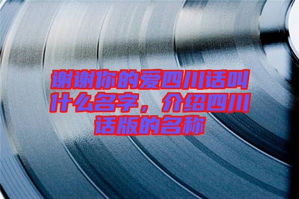 謝謝你的愛四川話叫什么名字，介紹四川話版的名稱