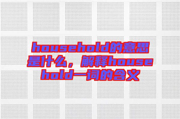 household的意思是什么，解釋household一詞的含義