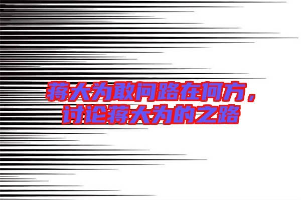 蔣大為敢問路在何方，討論蔣大為的之路