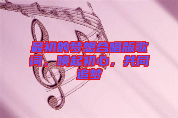 最初的夢想合唱版歌詞，喚起初心，共同追夢