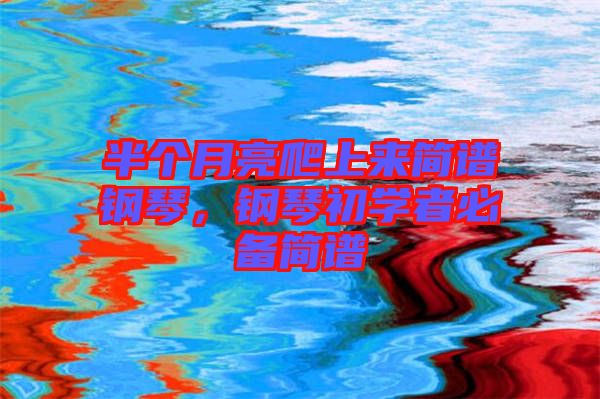 半個月亮爬上來簡譜鋼琴，鋼琴初學者必備簡譜