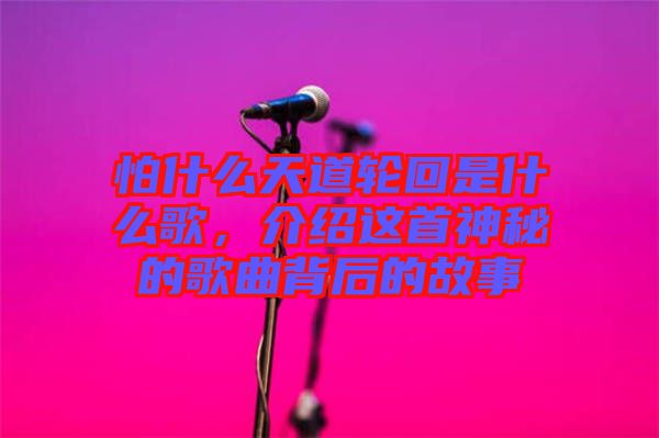 怕什么天道輪回是什么歌，介紹這首神秘的歌曲背后的故事