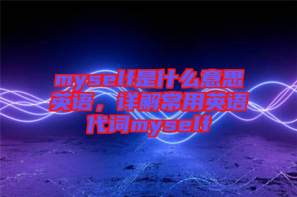 myself是什么意思英語(yǔ)，詳解常用英語(yǔ)代詞myself