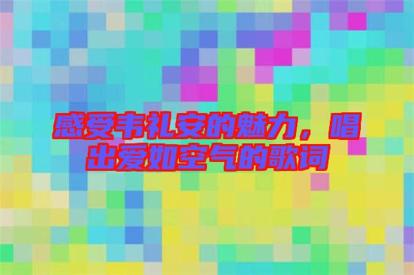 感受韋禮安的魅力，唱出愛如空氣的歌詞