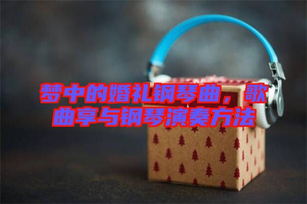 夢中的婚禮鋼琴曲，歌曲享與鋼琴演奏方法