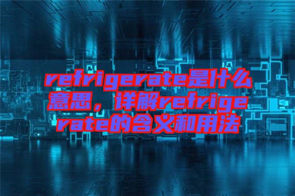 refrigerate是什么意思，詳解refrigerate的含義和用法