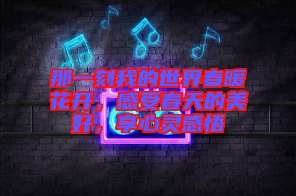 那一刻我的世界春暖花開，感受春天的美好，享心靈感悟