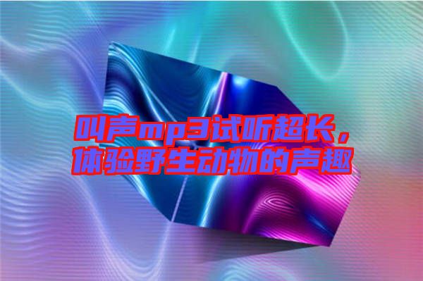 叫聲mp3試聽超長，體驗野生動物的聲趣