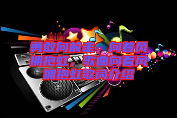 勇敢向前走，向著風擁抱虹，歌曲向著風擁抱虹歌詞介紹