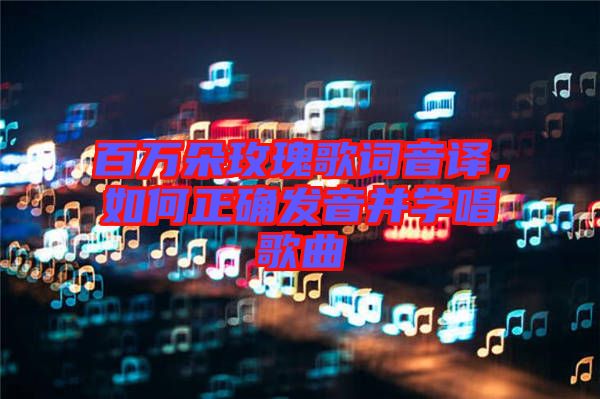 百萬朵玫瑰歌詞音譯，如何正確發(fā)音并學(xué)唱歌曲
