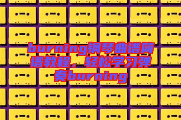 burning鋼琴曲譜簡譜教程，輕松學習彈奏burning
