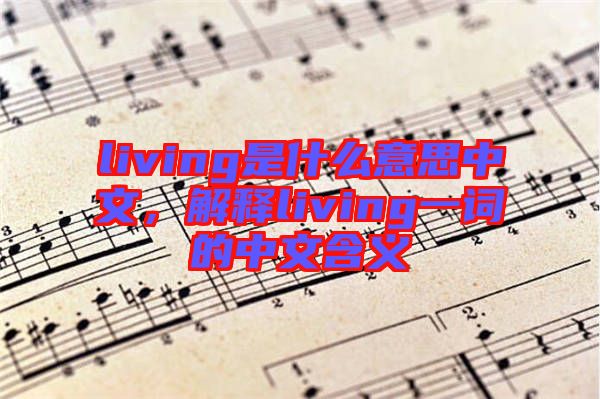 living是什么意思中文，解釋living一詞的中文含義