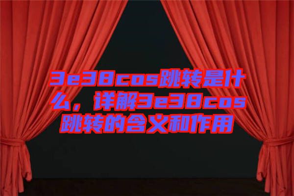 3e38cos跳轉是什么，詳解3e38cos跳轉的含義和作用