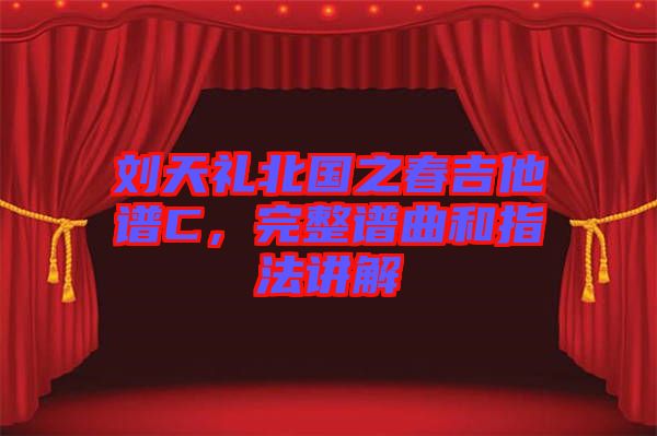 劉天禮北國之春吉他譜C，完整譜曲和指法講解