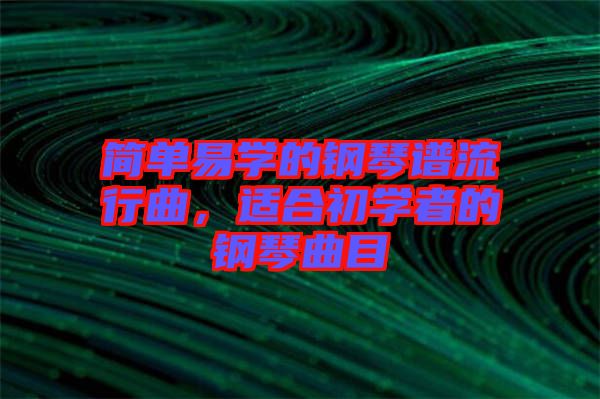 簡單易學的鋼琴譜流行曲，適合初學者的鋼琴曲目