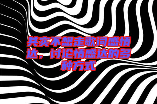 其實(shí)不想走歌詞感情達(dá)，討論情感達(dá)的多種方式