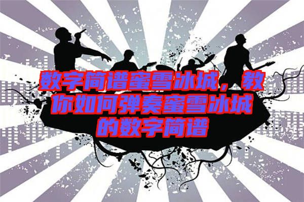 數字簡譜蜜雪冰城，教你如何彈奏蜜雪冰城的數字簡譜