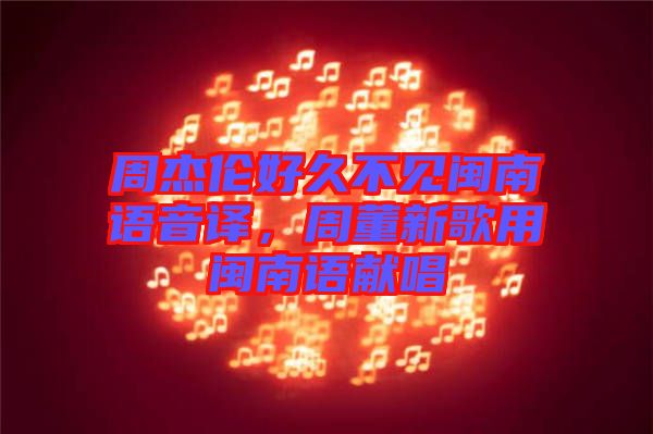 周杰倫好久不見(jiàn)閩南語(yǔ)音譯，周董新歌用閩南語(yǔ)獻(xiàn)唱