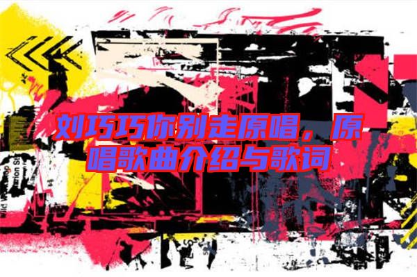 劉巧巧你別走原唱，原唱歌曲介紹與歌詞