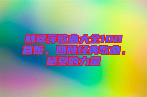 林翠萍歌曲大全100首聽(tīng)，回顧經(jīng)典歌曲，感受的力量
