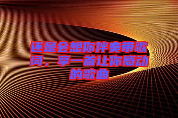 還是會(huì)想你伴奏帶歌詞，享一首讓你感動(dòng)的歌曲