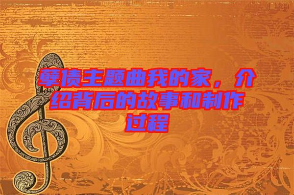 孽債主題曲我的家，介紹背后的故事和制作過程