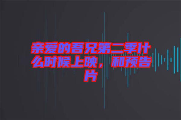 親愛的吾兄第二季什么時候上映，和預告片