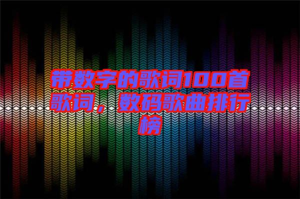 帶數(shù)字的歌詞100首歌詞，數(shù)碼歌曲排行榜