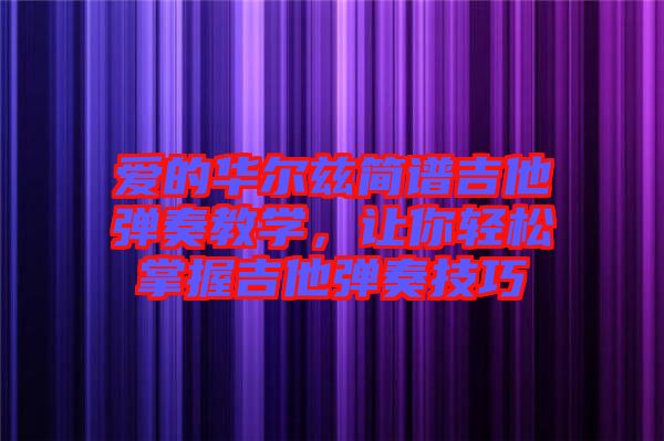 愛的華爾茲簡譜吉他彈奏教學，讓你輕松掌握吉他彈奏技巧