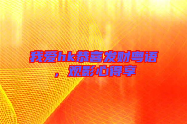我愛hk恭喜發財粵語，觀影心得享